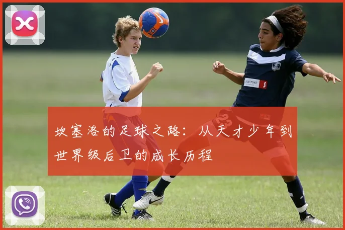 坎塞洛的足球之路：从天才少年到世界级后卫的成长历程