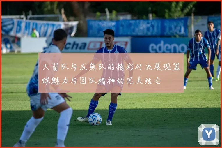 火箭队与灰熊队的精彩对决展现篮球魅力与团队精神的完美结合