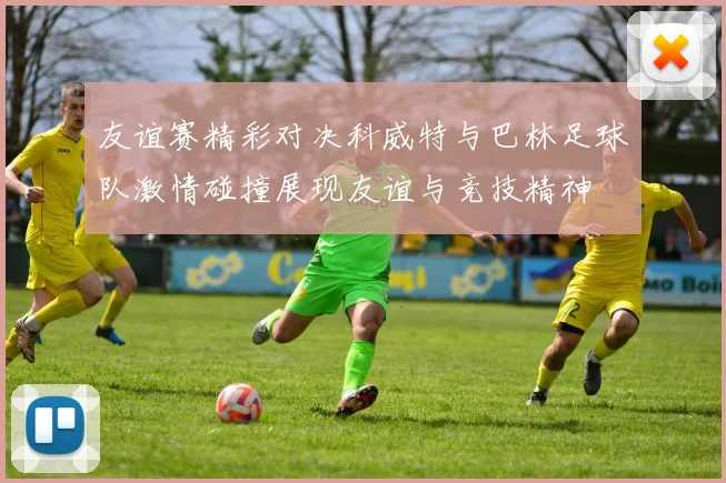 友谊赛精彩对决科威特与巴林足球队激情碰撞展现友谊与竞技精神