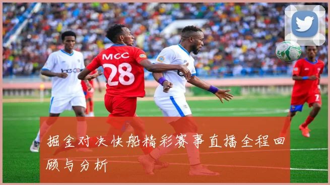 掘金对决快船精彩赛事直播全程回顾与分析